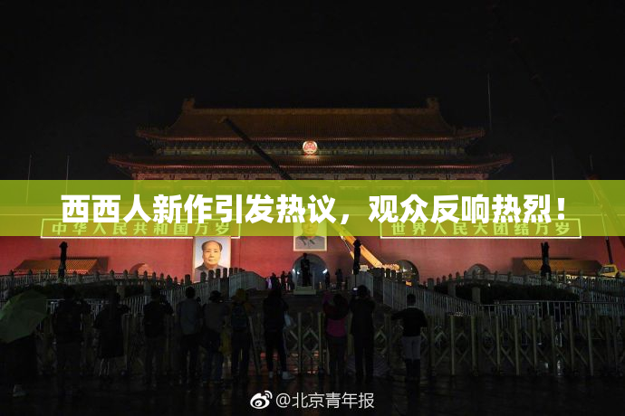 西西人新作引发热议，观众反响热烈！
