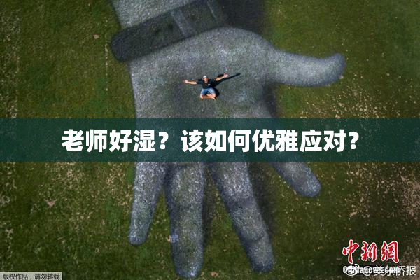 老师好湿？该如何优雅应对？