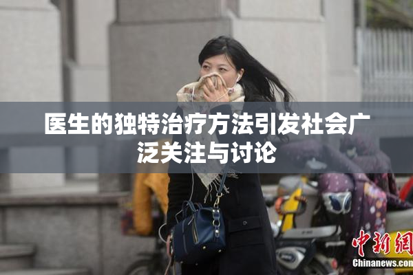 医生的独特治疗方法引发社会广泛关注与讨论
