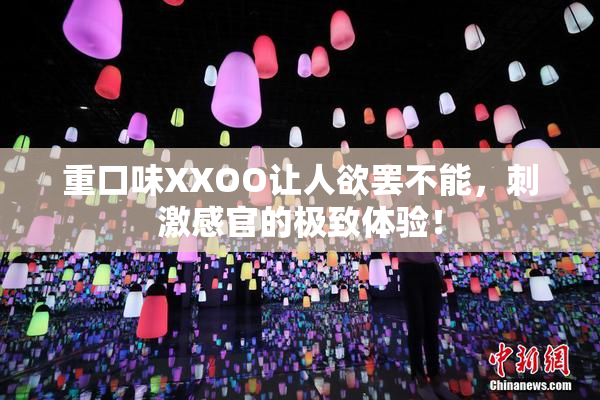重口味XXOO让人欲罢不能，刺激感官的极致体验！