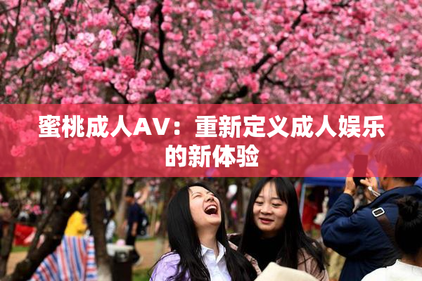 蜜桃成人AV：重新定义成人娱乐的新体验
