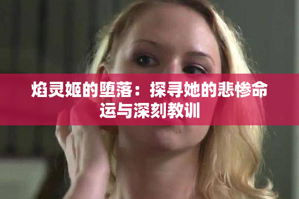 焰灵姬的堕落：探寻她的悲惨命运与深刻教训