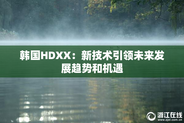 韩国HDXX：新技术引领未来发展趋势和机遇