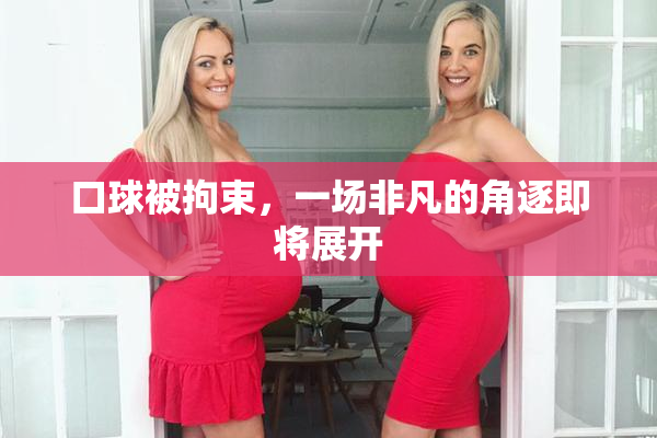口球被拘束，一场非凡的角逐即将展开
