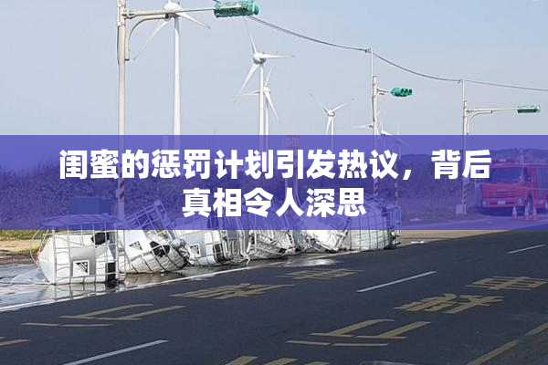 闺蜜的惩罚计划引发热议，背后真相令人深思