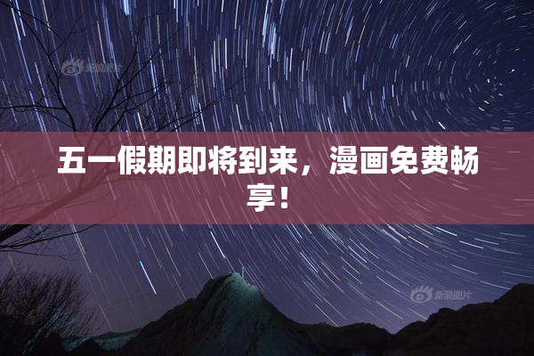 五一假期即将到来，漫画免费畅享！