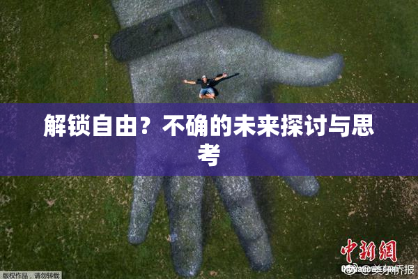 解锁自由？不确的未来探讨与思考