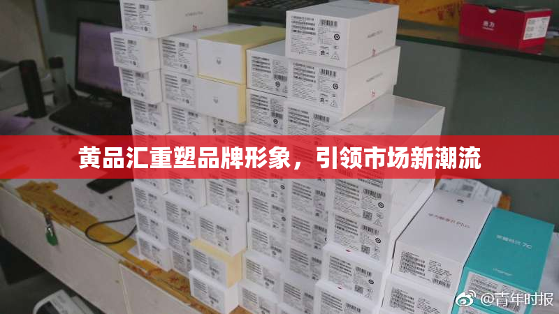黄品汇重塑品牌形象，引领市场新潮流