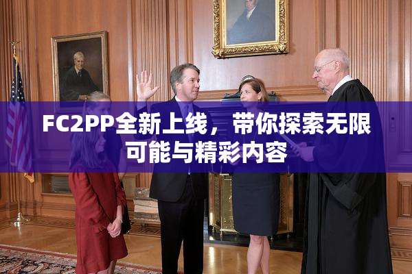 FC2PP全新上线，带你探索无限可能与精彩内容