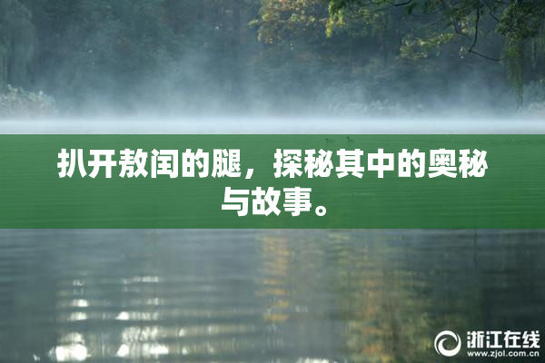 扒开敖闰的腿，探秘其中的奥秘与故事。