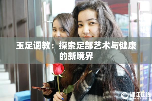 玉足调教：探索足部艺术与健康的新境界