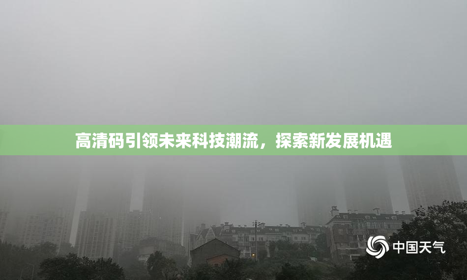 高清码引领未来科技潮流，探索新发展机遇
