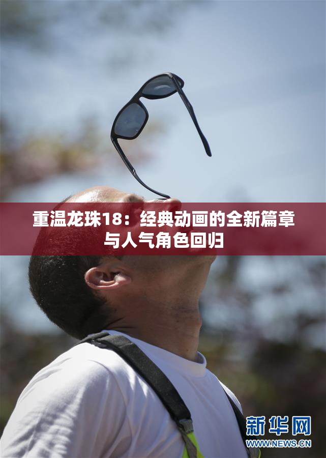重温龙珠18：经典动画的全新篇章与人气角色回归