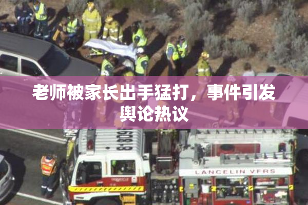 老师被家长出手猛打，事件引发舆论热议