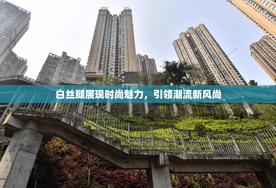 白丝腿展现时尚魅力，引领潮流新风尚