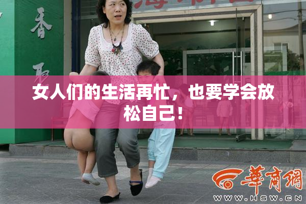 女人们的生活再忙，也要学会放松自己！