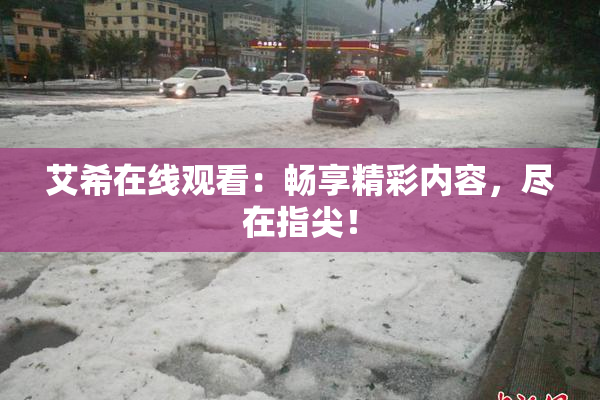 艾希在线观看：畅享精彩内容，尽在指尖！