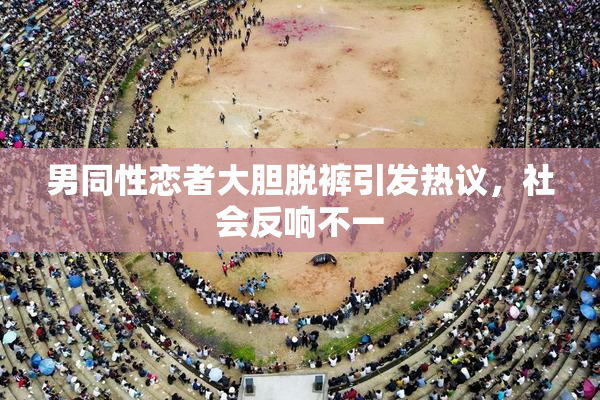 男同性恋者大胆脱裤引发热议，社会反响不一
