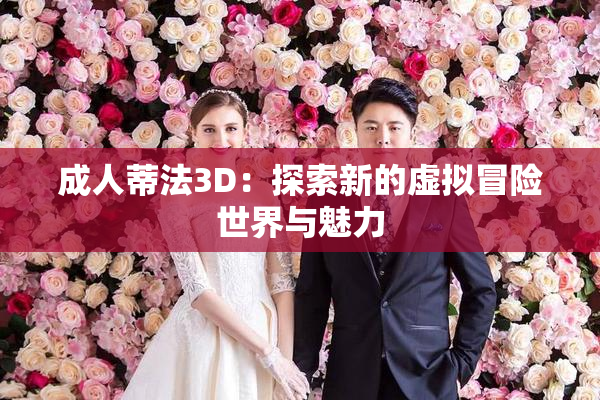 成人蒂法3D：探索新的虚拟冒险世界与魅力