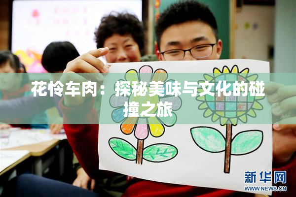 花怜车肉：探秘美味与文化的碰撞之旅