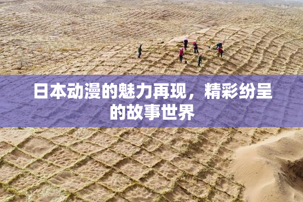 日本动漫的魅力再现，精彩纷呈的故事世界