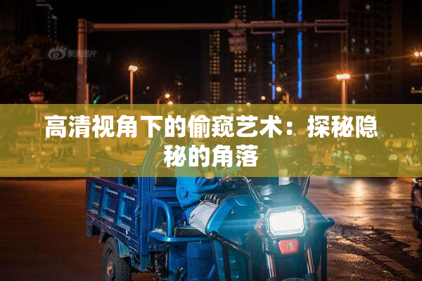 高清视角下的偷窥艺术：探秘隐秘的角落