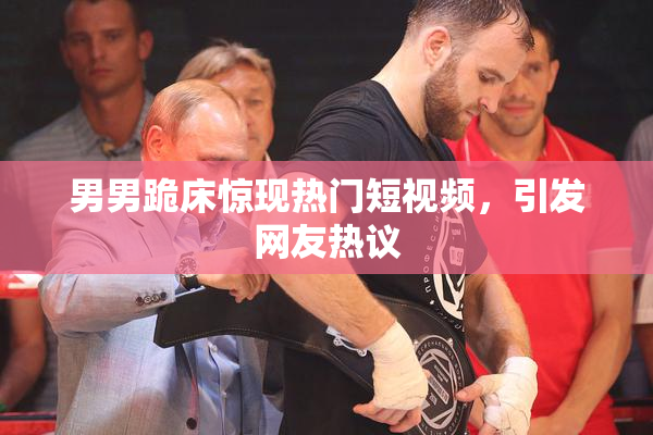 男男跪床惊现热门短视频，引发网友热议