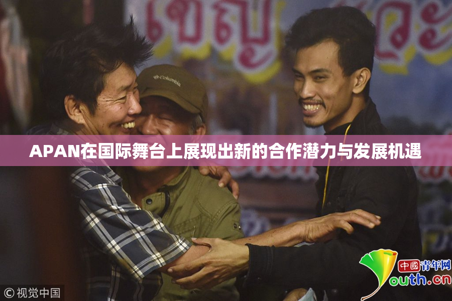 APAN在国际舞台上展现出新的合作潜力与发展机遇