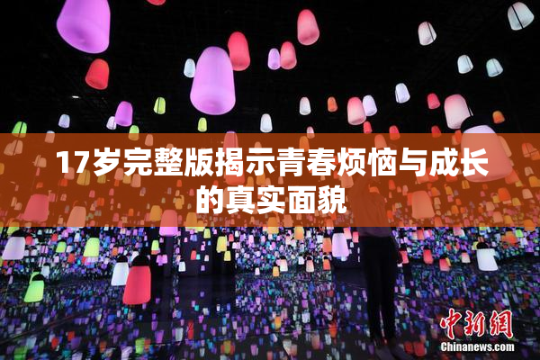 17岁完整版揭示青春烦恼与成长的真实面貌
