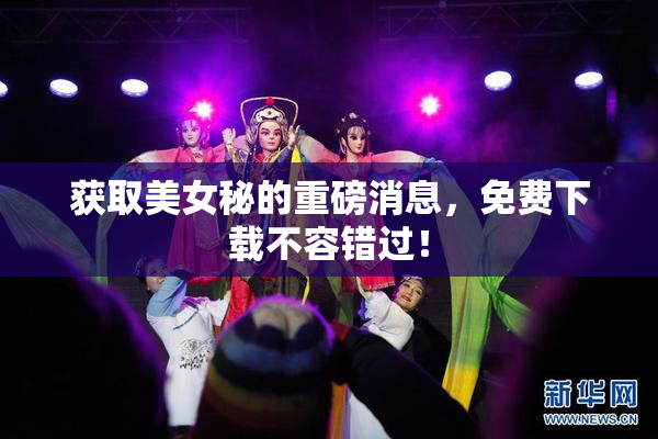 获取美女秘的重磅消息，免费下载不容错过！