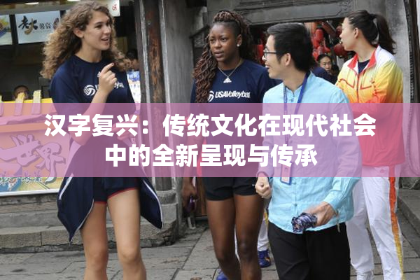 汉字复兴：传统文化在现代社会中的全新呈现与传承