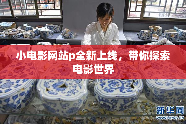 小电影网站p全新上线，带你探索电影世界
