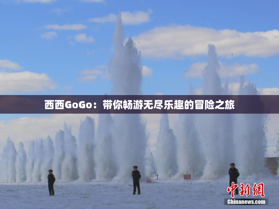 西西GoGo：带你畅游无尽乐趣的冒险之旅