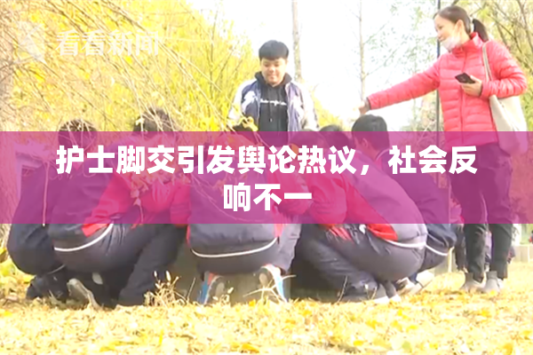 护士脚交引发舆论热议，社会反响不一
