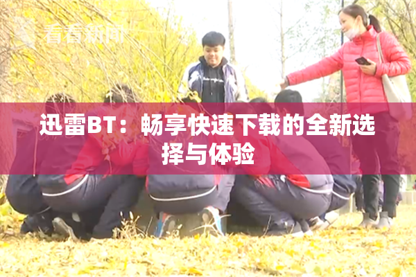 迅雷BT：畅享快速下载的全新选择与体验