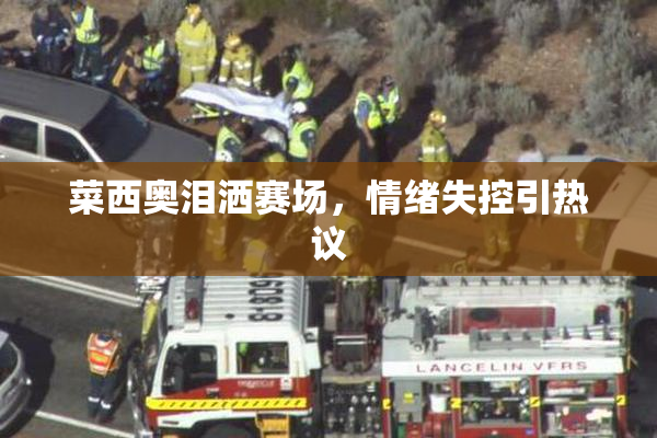 菜西奥泪洒赛场，情绪失控引热议