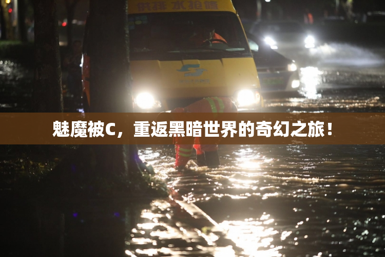 魅魔被C，重返黑暗世界的奇幻之旅！