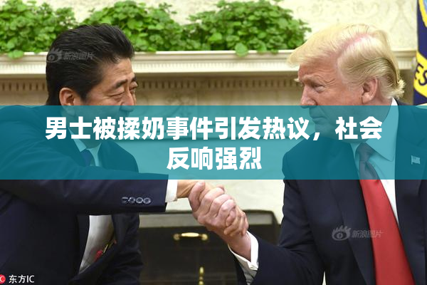 男士被揉奶事件引发热议，社会反响强烈