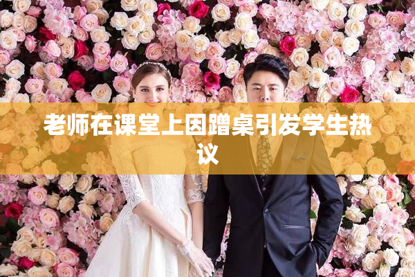 老师在课堂上因蹭桌引发学生热议