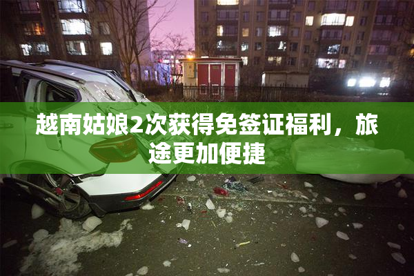 越南姑娘2次获得免签证福利，旅途更加便捷