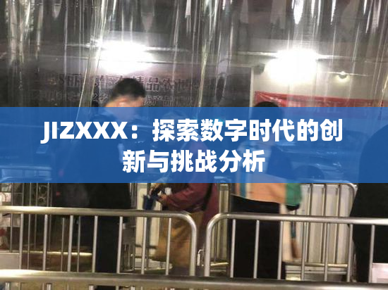 JIZXXX：探索数字时代的创新与挑战分析