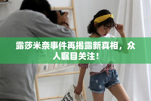 露莎米奈事件再揭露新真相，众人瞩目关注！