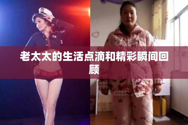 老太太的生活点滴和精彩瞬间回顾