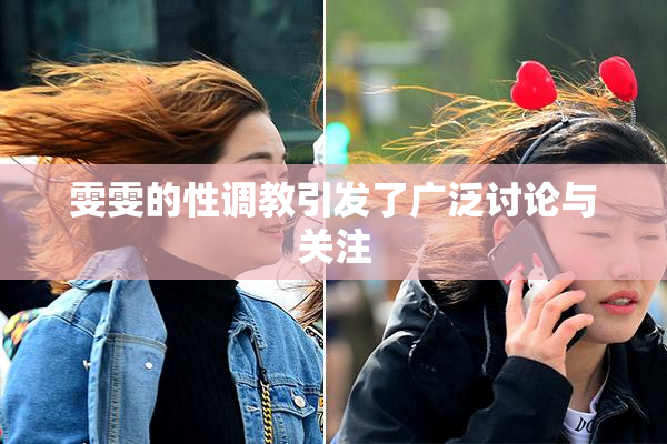 雯雯的性调教引发了广泛讨论与关注