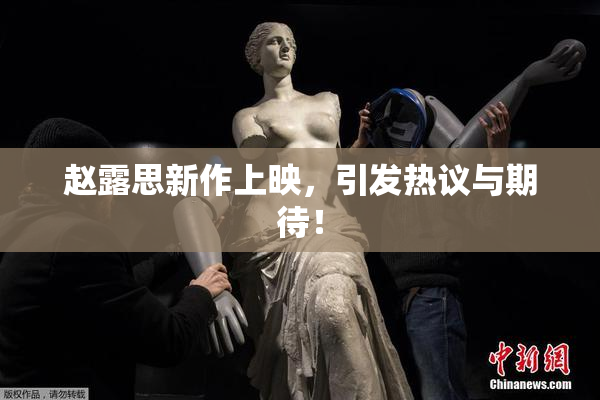 赵露思新作上映，引发热议与期待！