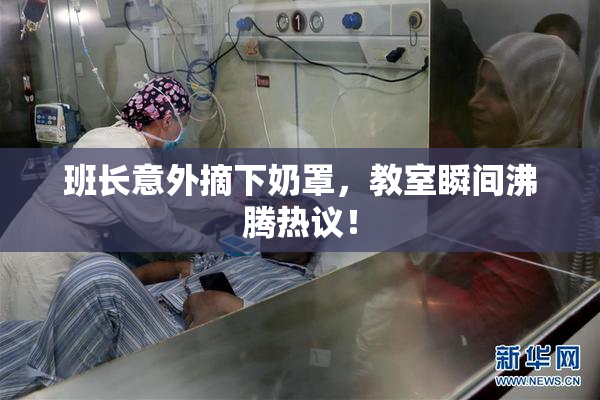 班长意外摘下奶罩，教室瞬间沸腾热议！