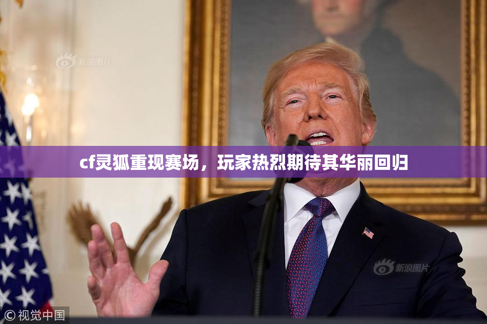 cf灵狐重现赛场，玩家热烈期待其华丽回归