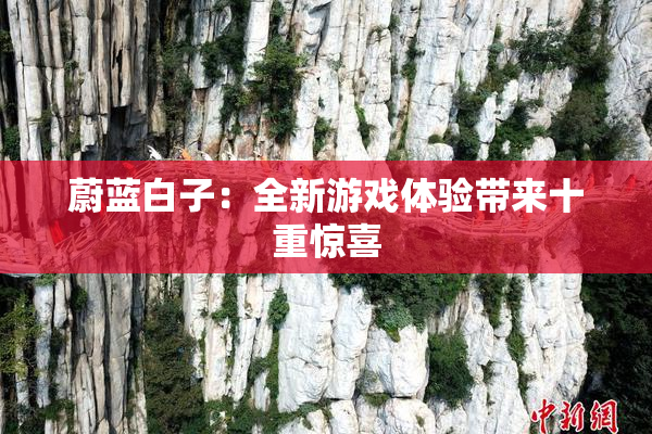 蔚蓝白子：全新游戏体验带来十重惊喜