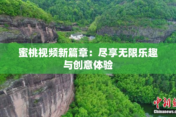 蜜桃视频新篇章：尽享无限乐趣与创意体验