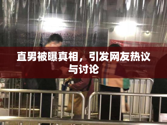 直男被曝真相，引发网友热议与讨论